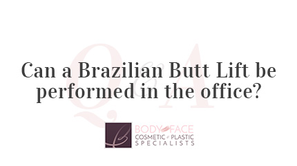 Q&A with Body and Face NJ - Can Brazilian Butt Lift be Performed in the Office?