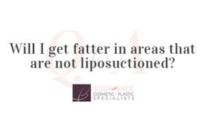 Will I get fatter in areas that are not liposuctioned?